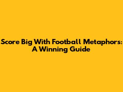Score Big With Football Metaphors: A Winning Guide