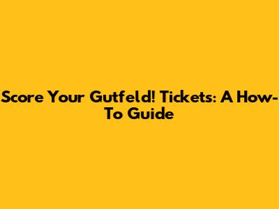 Score Your Gutfeld! Tickets: A How-To Guide