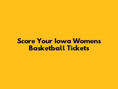 Score Your Iowa Women's Basketball Tickets