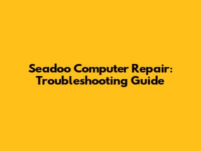 Seadoo Computer Repair: Troubleshooting Guide