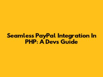 Seamless PayPal Integration In PHP: A Dev's Guide
