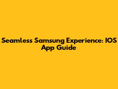Seamless Samsung Experience: IOS App Guide