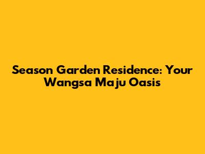 Season Garden Residence: Your Wangsa Maju Oasis