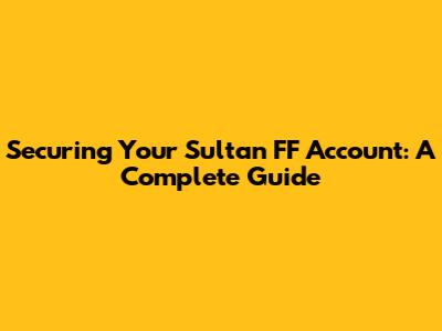 Securing Your Sultan FF Account: A Complete Guide