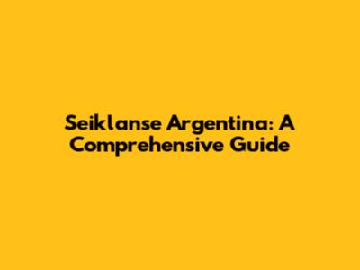 Seiklanse Argentina: A Comprehensive Guide