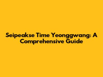 Seipeakse Time Yeonggwang: A Comprehensive Guide