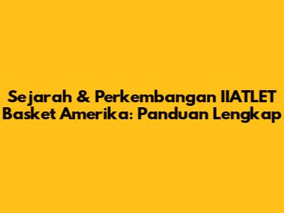 Sejarah & Perkembangan IIATLET Basket Amerika: Panduan Lengkap