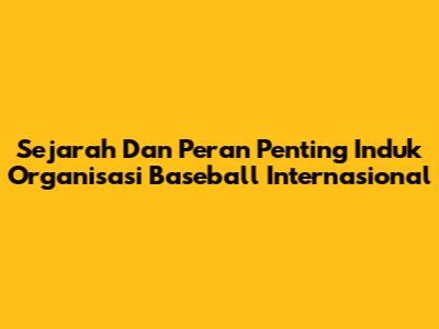Sejarah Dan Peran Penting Induk Organisasi Baseball Internasional