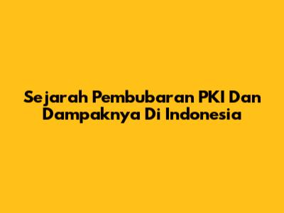 Sejarah Pembubaran PKI Dan Dampaknya Di Indonesia