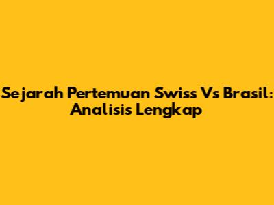 Sejarah Pertemuan Swiss Vs Brasil: Analisis Lengkap