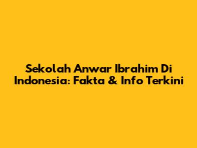 Sekolah Anwar Ibrahim Di Indonesia: Fakta & Info Terkini