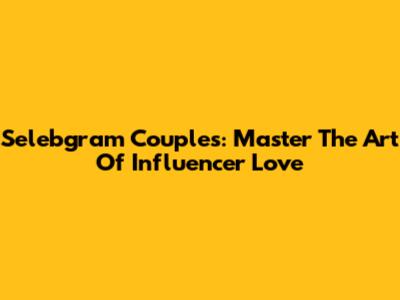 Selebgram Couples: Master The Art Of Influencer Love