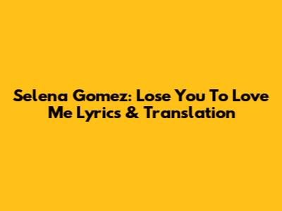 Selena Gomez: Lose You To Love Me Lyrics & Translation