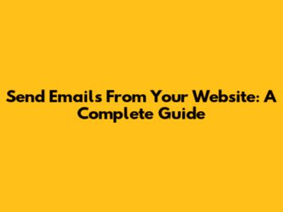 Send Emails From Your Website: A Complete Guide