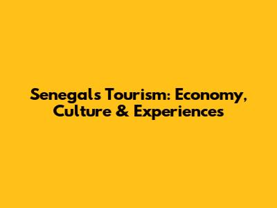 Senegal's Tourism: Economy, Culture & Experiences