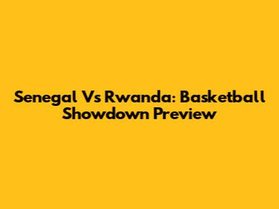 Senegal Vs Rwanda: Basketball Showdown Preview