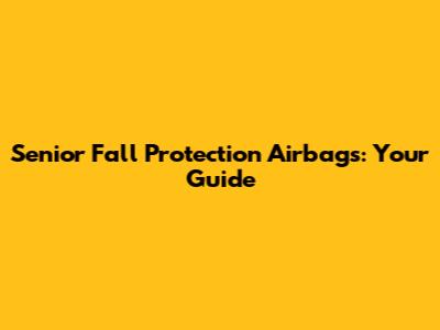 Senior Fall Protection Airbags: Your Guide