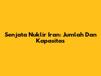 Senjata Nuklir Iran: Jumlah Dan Kapasitas