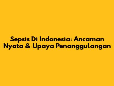 Sepsis Di Indonesia: Ancaman Nyata & Upaya Penanggulangan