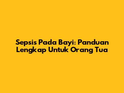 Sepsis Pada Bayi: Panduan Lengkap Untuk Orang Tua