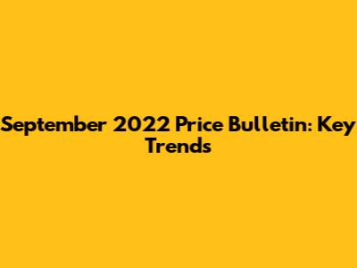 September 2022 Price Bulletin: Key Trends