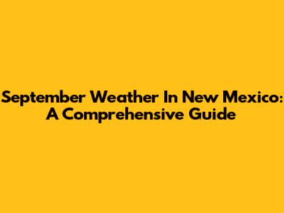 September Weather In New Mexico: A Comprehensive Guide