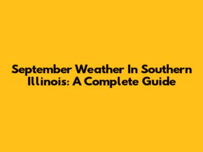 September Weather In Southern Illinois: A Complete Guide