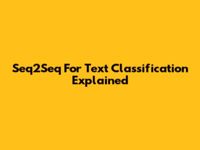 Seq2Seq For Text Classification Explained
