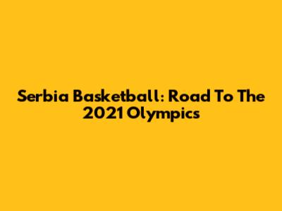 Serbia Basketball: Road To The 2021 Olympics
