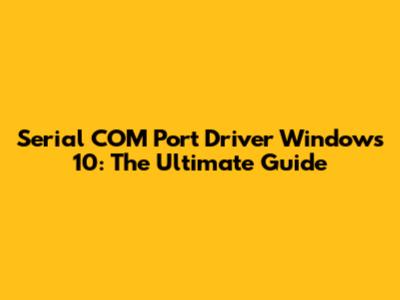 Serial COM Port Driver Windows 10: The Ultimate Guide