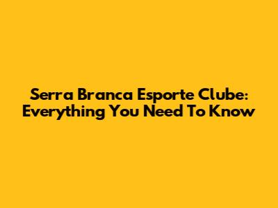 Serra Branca Esporte Clube: Everything You Need To Know