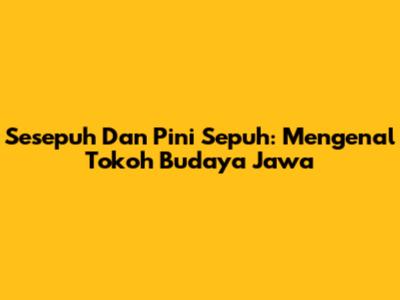 Sesepuh Dan Pini Sepuh: Mengenal Tokoh Budaya Jawa
