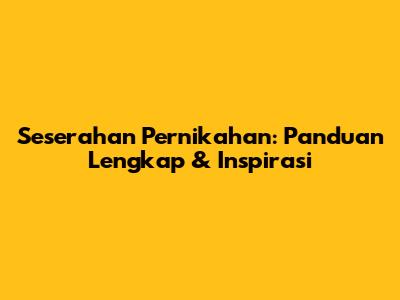 Seserahan Pernikahan: Panduan Lengkap & Inspirasi