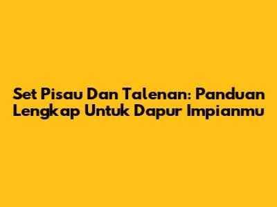 Set Pisau Dan Talenan: Panduan Lengkap Untuk Dapur Impianmu