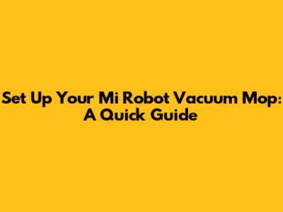 Set Up Your Mi Robot Vacuum Mop: A Quick Guide