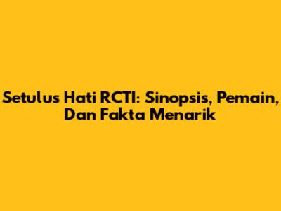 Setulus Hati RCTI: Sinopsis, Pemain, Dan Fakta Menarik
