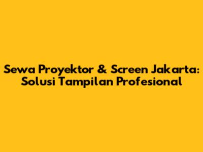 Sewa Proyektor & Screen Jakarta: Solusi Tampilan Profesional