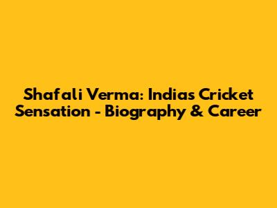 Shafali Verma: India's Cricket Sensation - Biography & Career