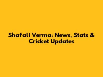Shafali Verma: News, Stats & Cricket Updates