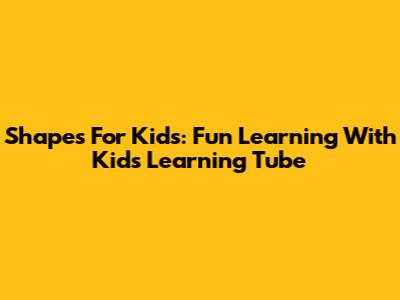 Shapes For Kids: Fun Learning With Kids Learning Tube