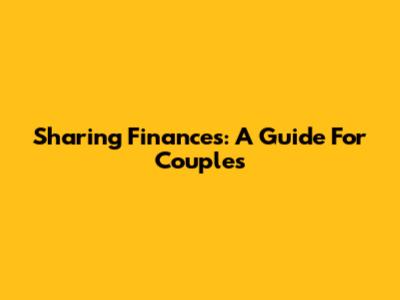 Sharing Finances: A Guide For Couples