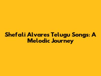 Shefali Alvares Telugu Songs: A Melodic Journey