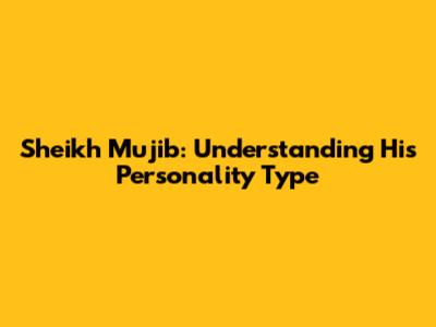 Sheikh Mujib: Understanding His Personality Type