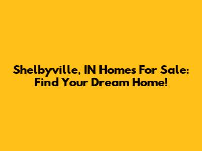 Shelbyville, IN Homes For Sale: Find Your Dream Home!