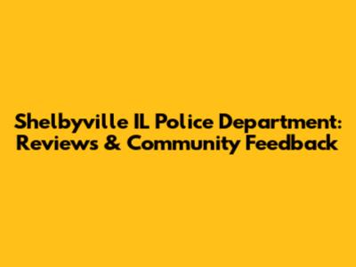 Shelbyville IL Police Department: Reviews & Community Feedback