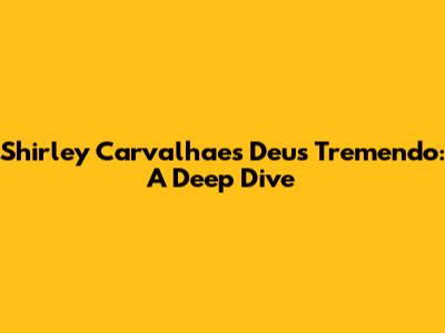 Shirley Carvalhaes' 'Deus Tremendo': A Deep Dive