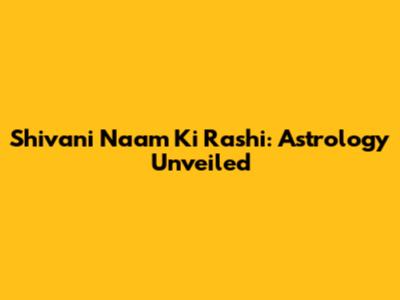 Shivani Naam Ki Rashi: Astrology Unveiled