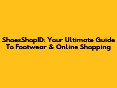 ShoesShopID: Your Ultimate Guide To Footwear & Online Shopping