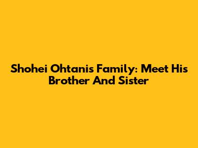 Shohei Ohtani's Family: Meet His Brother And Sister