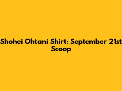 Shohei Ohtani Shirt: September 21st Scoop